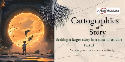 Cartographies of Story: Seeking a larger story in a time of trouble part II