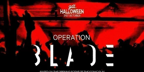 GDT HALLOWEEN OPERATION BLADE SATURDAY 31ST AT WORLD HQ BOTH FLOORS