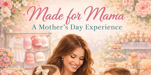 Made for Mama: Mother\u2019s Day Experience - May 9