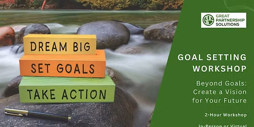 GOAL SETTING WORKSHOP: Beyond Goals: Create Your Vision for Your Future!