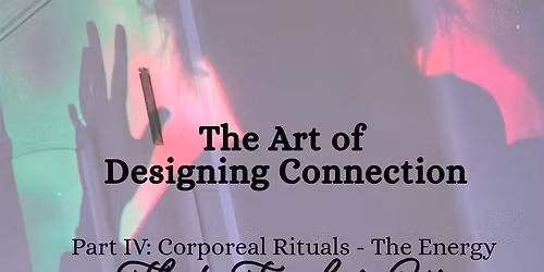 The Art of Designing Connection: Part IV of IV - Corporeal Rituals