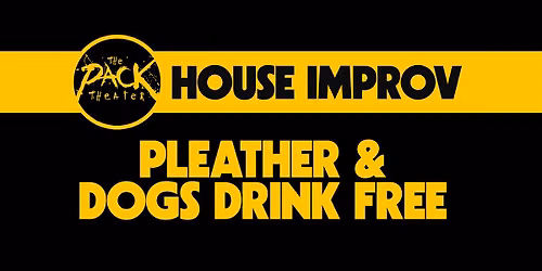 HOUSE IMPROV: Pleather & Dogs Drink Free