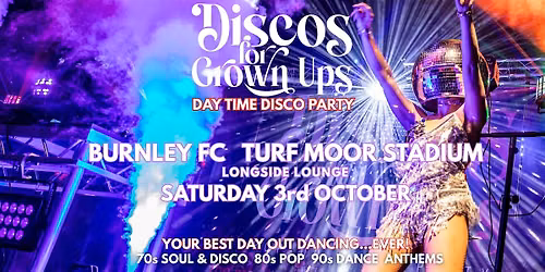 BURNLEY FC - Discos for Grown ups DAY PARTY Turf Moor Stadium