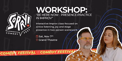 Be Here Now - Presence Practice in Improv - Sorry! Comedy Fest