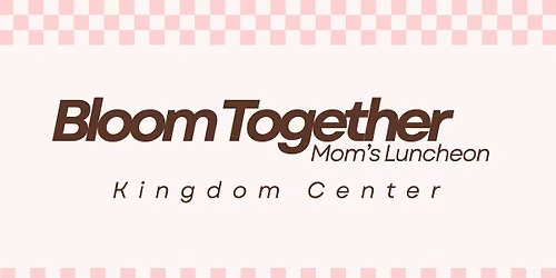 \ud83c\udf38 Bloom Together | Kingdom Center Mom\u2019s Luncheon