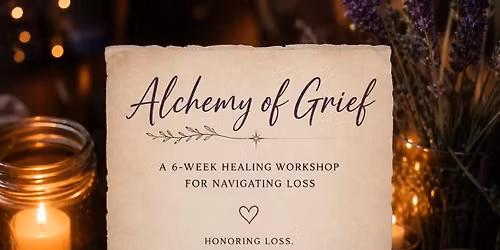 Alchemy of Grief: A 6-Week Healing Workshop for Navigating Loss