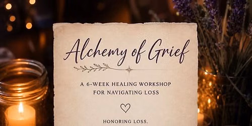 Alchemy of Grief: A 6-Week Healing Workshop for Navigating Loss