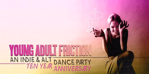 Young Adult Friction: an indie + alt dance party TEN YEAR ANNIVERSARY PARTY