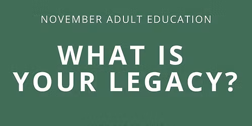 November Adult Education - What is Your Legacy?