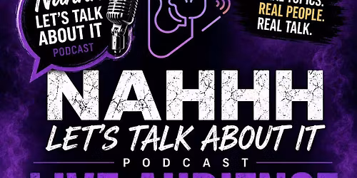 Nahhh Lets Talk About it Podcast LIVE AUDIENCE EXPERIENCE