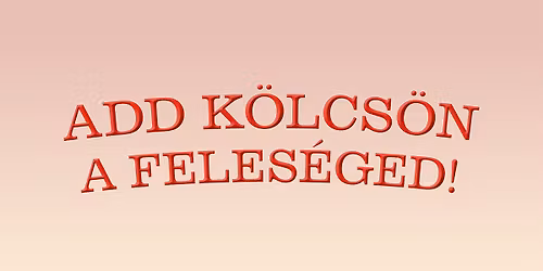 Add k\u00f6lcs\u00f6n a feles\u00e9ged! - francia kom\u00e9dia 2 felvon\u00e1sban