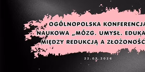 Og\u00f3lnopolska Konferencja Naukowa \u00abM\u00f3zg. Umys\u0142. Edukacja. Mi\u0119dzy redukcj\u0105 a z\u0142o\u017cono\u015bci\u0105\u00bb
