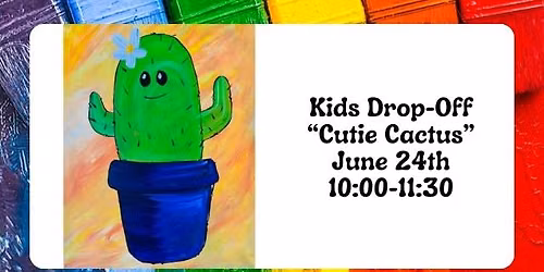 KIDS DROP OFF "Cutie Cactus" - June 24th @ 10:00
