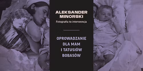 Oprowadzanie dla mam i tatusi\u00f3w bobas\u00f3w po wystawie \u201eAleksander Minorski. Fotografia to interwencja\u201d