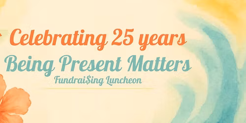 Being Present Matters Fundrai$ing Luncheon