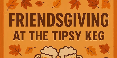 FRIENDSGIVING @ The Tipsy Keg 
