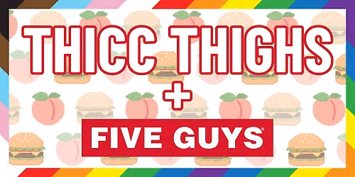 Thicc Thighs + Five Guys