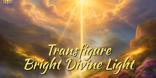 Transfigure! Bright Divine Light ~ Service with Gathering of Light Interspiritual Fellowship