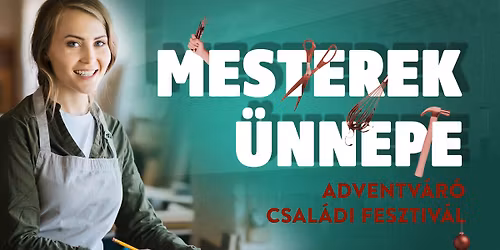 Mesterek \u00fcnnepe - Adventv\u00e1r\u00f3 csal\u00e1di fesztiv\u00e1l