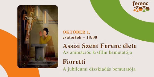 Assisi Szent Ferenc \u00e9lete anim\u00e1ci\u00f3s film \u00e9s a Fioretti jubileumi d\u00edszkiad\u00e1s\u00e1nak bemutat\u00f3ja