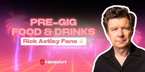 Never Gonna Give Up Your Table, The Hideout, Rick Astley Pre-Gig Food & Drinks