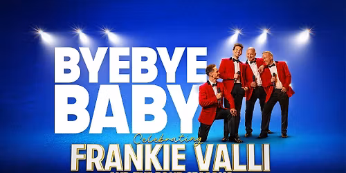 BYE BYE BABY -  Celebrating Frankie Valli and The Four Seasons