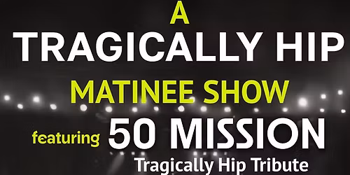 A Tragically Hip Matinee Show with 50 Mission Live at The Roselawn Theatre
