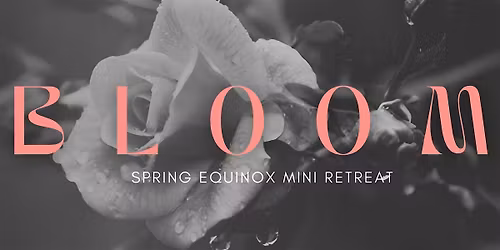 B L O OM- Women's Spring Equinox Mini Retreat