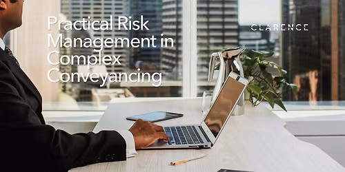 Clarence CPD: Practical Risk Management in Complex Conveyancing