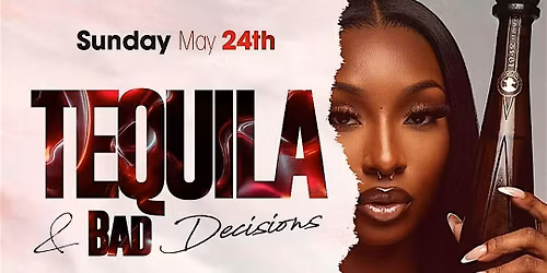 CEO FRESH PRESENTS: TEQUILA & BAD DECISIONS SUNDAY MAY 24TH...EVERYONE FREE
