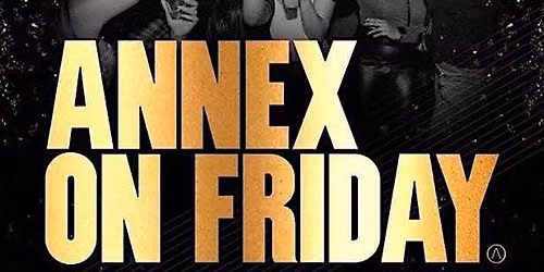 ANNEX FRIDAYS \u201cLADIES FREE TILL 11 WITH RSVP\u201d