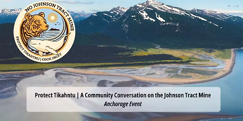 Protect Tikahntu | A Community Conversation on the Johnson Tract Mine - Anchorage