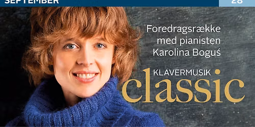 Klavermusik Classic. F\u00f8rste del af en foredragsr\u00e6kke med pianisten Karolina Bogu\u015b