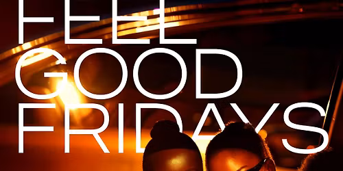 FEEL GOOD FRIDAYS [EVERY FRIDAY]