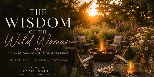 The Wisdom of The Wild Woman - A Conscious Connection Gathering