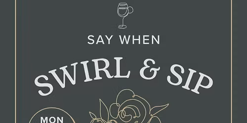 SWIRL & SIP- by Beth Bakes- SAY WHEN- Monday 13th April