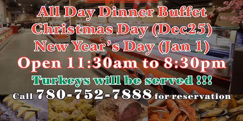 All Day Dinner Buffet Christmas Day (Dec25) New Year\u2019s Day (Jan 1) Open 11:30am to 8:30pm