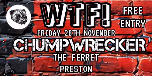 WTF! - CHUMPWRECKER | 8-B1TCH f.T THE GOLDEN B'STARD | PAUL BRADLEY + MORE (FREE ENTRY!)
