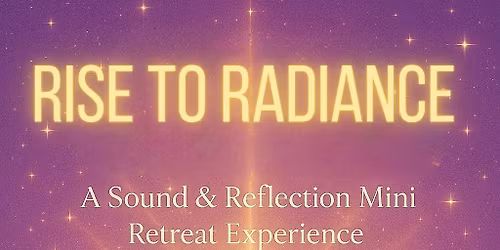 RISE TO RADIANCE - A Sound Bath & Reflection Mini Retreat