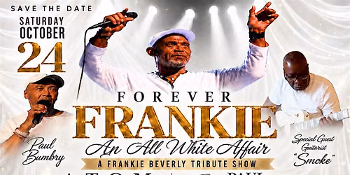 Forever Frankie \nAn All White Affair\nA Frankie Beverly Tribute Show