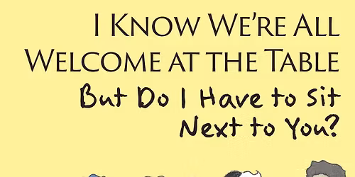 Morning Workshop: "I Know We're All Welcome at the Table But Do I Have to Sit Next to You?"