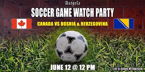 WORLD CUP WATCH PARTY \u2013 CANADA vs BOSNIA & HERZEGOVINA