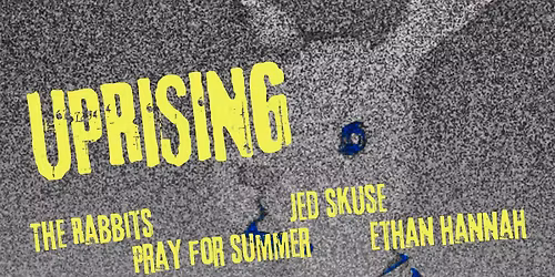 UPRISING - The Rabbits, Pray for Summer, Jed Skuse and Ethan Hannah