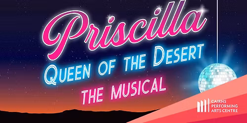 Priscilla, Queen of the Desert: The Musical || Cairns Performing Arts Centre