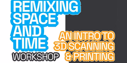 3D Scanning and Printing Workshop: Remixing Space and Time