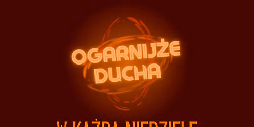 Ogarnij\u017ce Ducha - w ka\u017cd\u0105 niedziel\u0119 o 19:00
