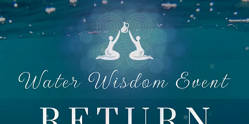 RETURN TO ORIGIN ~ Water Wisdom Event