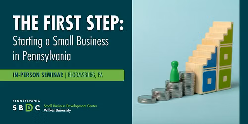 The First Step: Starting a Small Business in Pennsylvania - IN-PERSON Seminar in Bloomsburg, PA