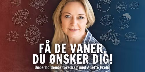 Underholdende foredrag med Anette Prehn \u2013 F\u00e5 de vaner, du \u00f8nsker dig! | K\u00f8benhavn