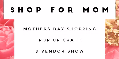 Mother's Day Shopping Pop Up Craft & Vendor Show